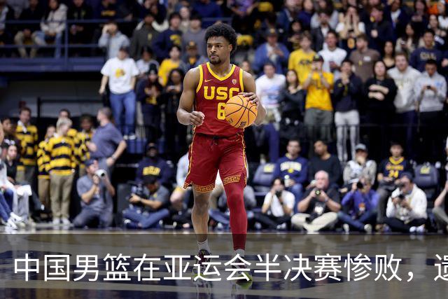 中国男篮在亚运会半决赛惨败，遗憾无缘决赛！
