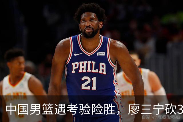 中国男篮遇考验险胜，廖三宁砍30分率队挺进亚运四强